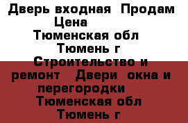 Дверь входная .Продам › Цена ­ 5 000 - Тюменская обл., Тюмень г. Строительство и ремонт » Двери, окна и перегородки   . Тюменская обл.,Тюмень г.